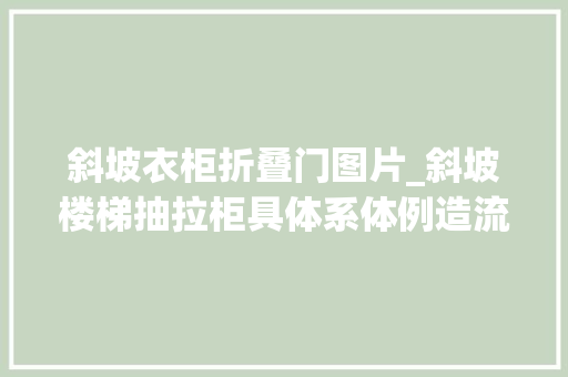 斜坡衣柜折叠门图片_斜坡楼梯抽拉柜具体系体例造流程一