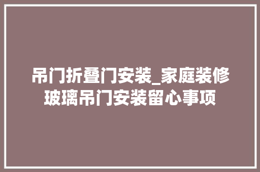 吊门折叠门安装_家庭装修玻璃吊门安装留心事项