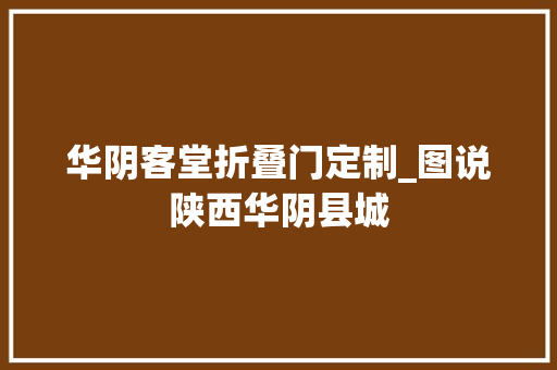 华阴客堂折叠门定制_图说陕西华阴县城 折叠门
