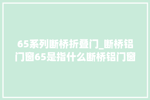 65系列断桥折叠门_断桥铝门窗65是指什么断桥铝门窗65和75的差异是什么
