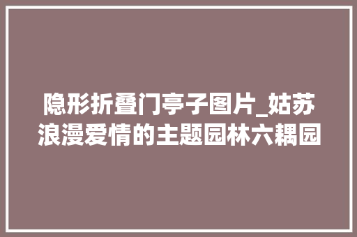 隐形折叠门亭子图片_姑苏浪漫爱情的主题园林六耦园漏窗不雅赏
