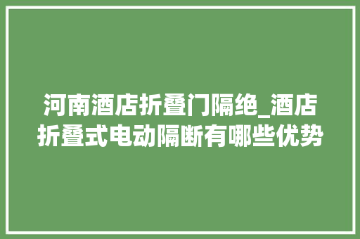 河南酒店折叠门隔绝_酒店折叠式电动隔断有哪些优势