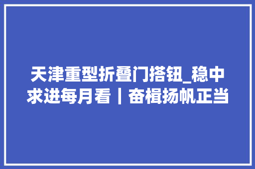 天津重型折叠门搭钮_稳中求进每月看｜奋楫扬帆正当时9月全国各地经济社会成长不雅观察 推拉门
