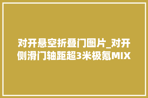 对开悬空折叠门图片_对开侧滑门轴距超3米极氪MIX实车现已到店估量20万起售