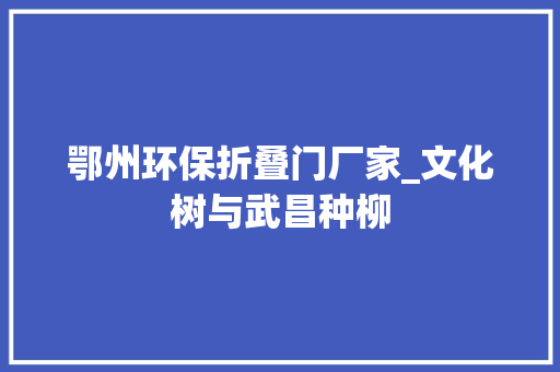 鄂州环保折叠门厂家_文化树与武昌种柳 玻璃门
