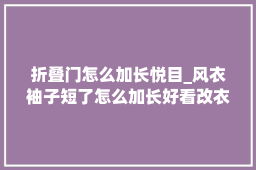 折叠门怎么加长悦目_风衣袖子短了怎么加长好看改衣小裁缝