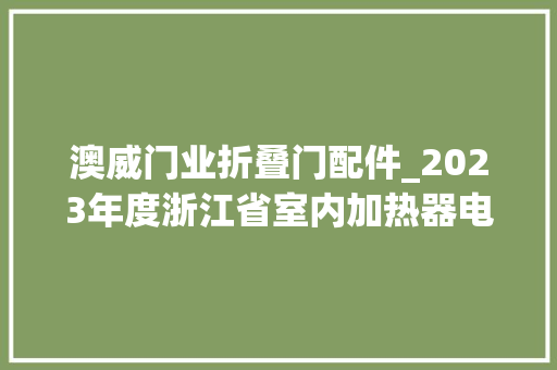 澳威门业折叠门配件_2023年度浙江省室内加热器电热暖手器毛针织品等27种流利领域产品质量监督抽查情况的通知布告 滑动门