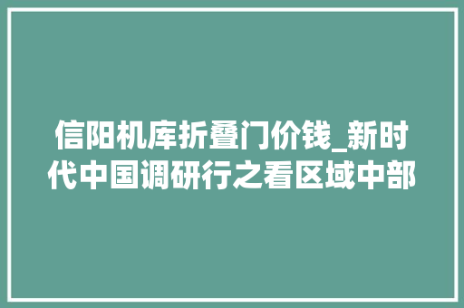 信阳机库折叠门价钱_新时代中国调研行之看区域中部篇丨新质分娩力逐鹿华夏向新行