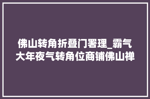 佛山转角折叠门署理_霸气大年夜气转角位商铺佛山禅城商铺