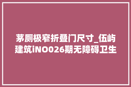 茅厕极窄折叠门尺寸_伍屿建筑iNO026期无障碍卫生间的门究竟多宽