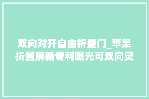 双向对开自由折叠门_苹果折叠屏新专利曝光可双向灵活折叠