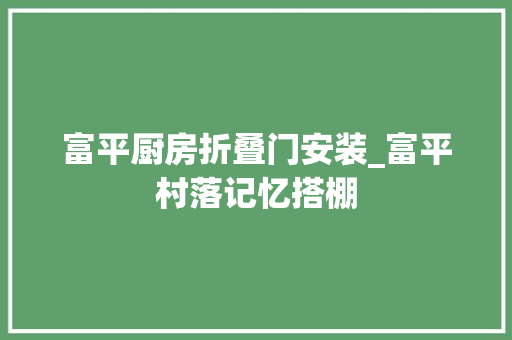 富平厨房折叠门安装_富平村落记忆搭棚