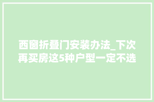 西窗折叠门安装办法_下次再买房这5种户型一定不选了无论怎么装修都很难用