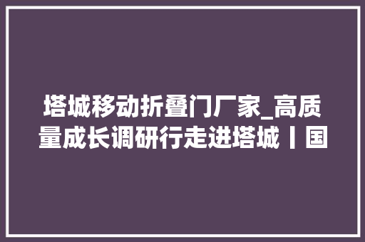 塔城移动折叠门厂家_高质量成长调研行走进塔城丨国产采棉机里的农业聪慧与力量