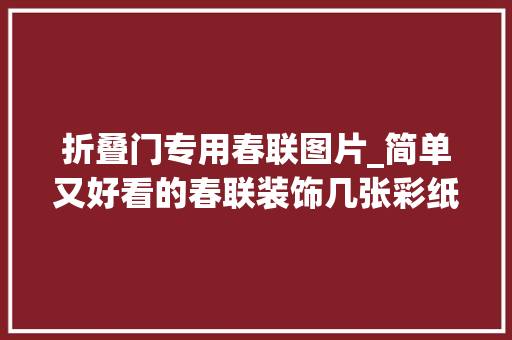 折叠门专用春联图片_简单又好看的春联装饰几张彩纸收成满满年味附折纸教程