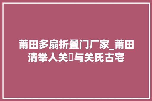 莆田多扇折叠门厂家_莆田清举人关燊与关氏古宅