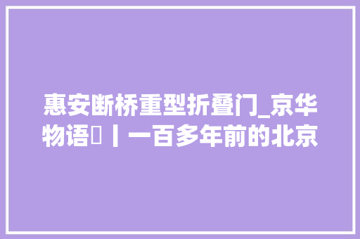 惠安断桥重型折叠门_京华物语㉝丨一百多年前的北京动物园该怎么逛