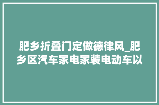 肥乡折叠门定做德律风_肥乡区汽车家电家装电动车以旧换新你关心的补贴都在这里