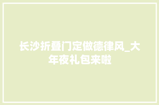 长沙折叠门定做德律风_大年夜礼包来啦
