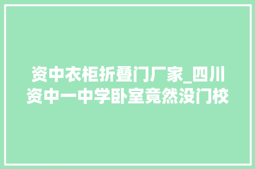 资中衣柜折叠门厂家_四川资中一中学卧室竟然没门校方换新门没及时安装到位安排了人员通宵值守