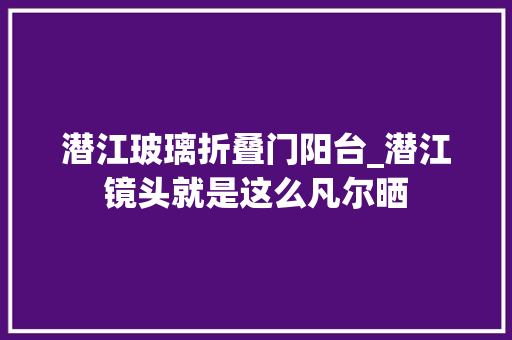 潜江玻璃折叠门阳台_潜江镜头就是这么凡尔晒