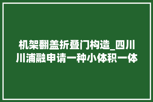 机架翻盖折叠门构造_四川川浦融申请一种小体积一体式高低温测试设备专利便于更换治具