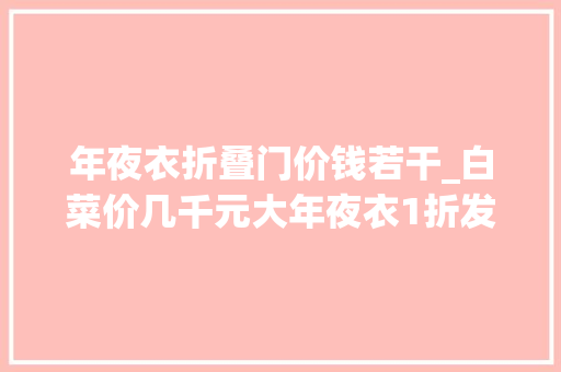 年夜衣折叠门价钱若干_白菜价几千元大年夜衣1折发卖顾客心声激发烧议