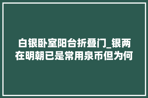 白银卧室阳台折叠门_银两在明朝已是常用泉币但为何税收标准依旧用石来计量