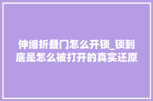 伸缩折叠门怎么开锁_锁到底是怎么被打开的真实还原开锁过程。