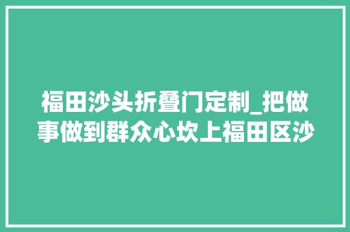 福田沙头折叠门定制_把做事做到群众心坎上福田区沙头街道率先开启免费复印模式