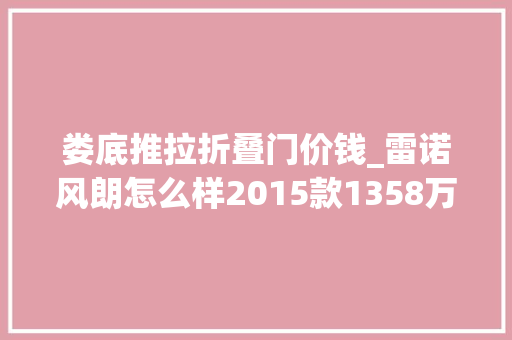 娄底推拉折叠门价钱_雷诺风朗怎么样2015款1358万起售最高优惠3万