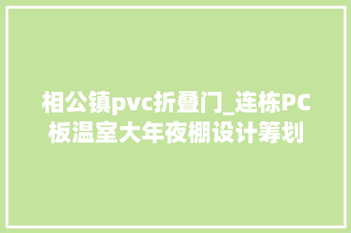 相公镇pvc折叠门_连栋PC板温室大年夜棚设计筹划
