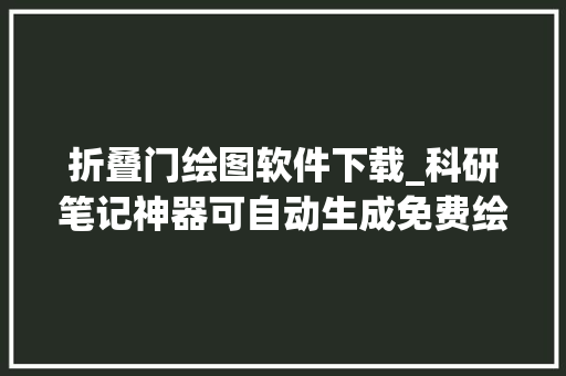 折叠门绘图软件下载_科研笔记神器可自动生成免费绘制的思维导图插件