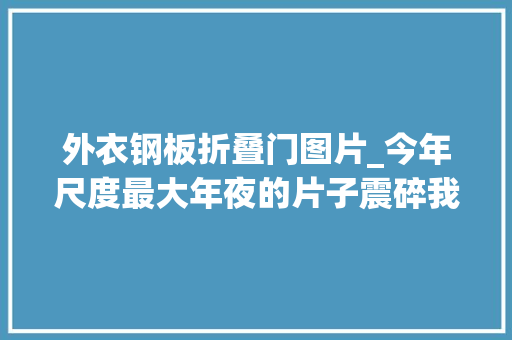 外衣钢板折叠门图片_今年尺度最大年夜的片子震碎我的三不雅观 防火门