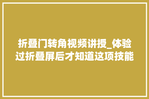 折叠门转角视频讲授_体验过折叠屏后才知道这项技能有多灾