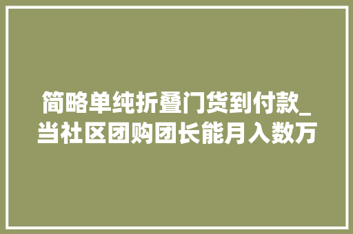 简略单纯折叠门货到付款_当社区团购团长能月入数万元这位团长说是真的然则钱不好挣