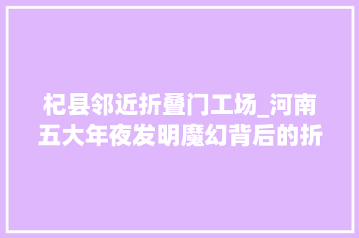 杞县邻近折叠门工场_河南五大年夜发明魔幻背后的折叠现实