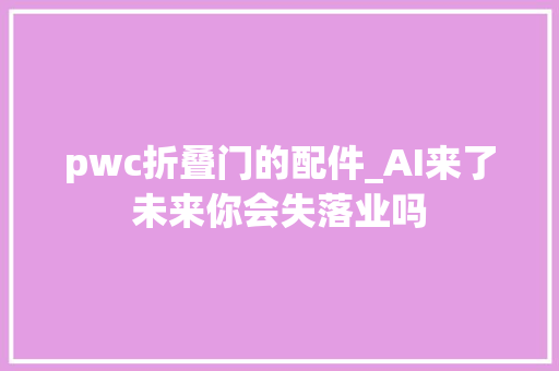 pwc折叠门的配件_AI来了未来你会失落业吗