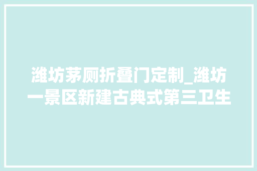 潍坊茅厕折叠门定制_潍坊一景区新建古典式第三卫生间市平易近争相体验