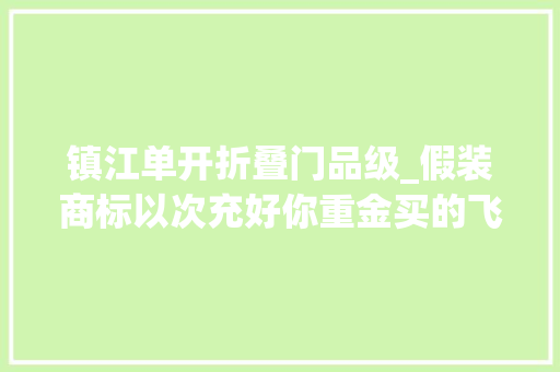 镇江单开折叠门品级_假装商标以次充好你重金买的飞天茅台可能只是洋河大年夜曲