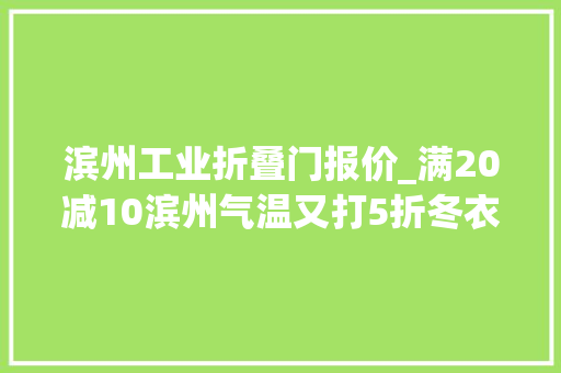 滨州工业折叠门报价_满20减10滨州气温又打5折冬衣棉被先等等