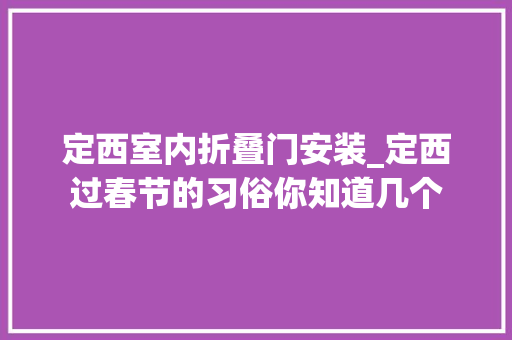 定西室内折叠门安装_定西过春节的习俗你知道几个