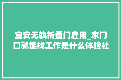 宝安无轨折叠门雇用_家门口就能找工作是什么体验社区招聘会理解一下