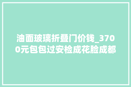 油面玻璃折叠门价钱_3700元包包过安检成花脸成都地铁若属实该赔就赔