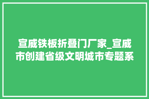 宣威铁板折叠门厂家_宣威市创建省级文明城市专题系列报道之一中兴街道