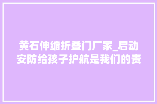 黄石伸缩折叠门厂家_启动安防给孩子护航是我们的责任