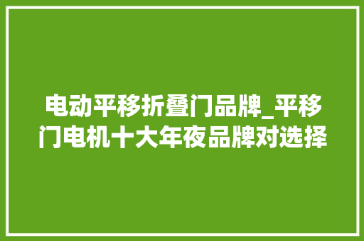 电动平移折叠门品牌_平移门电机十大年夜品牌对选择平移门电机品牌有参考浸染