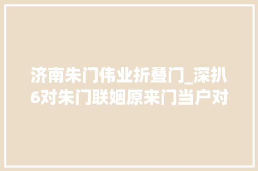 济南朱门伟业折叠门_深扒6对朱门联姻原来门当户对也不一定会幸福