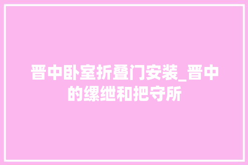 晋中卧室折叠门安装_晋中的缧绁和把守所