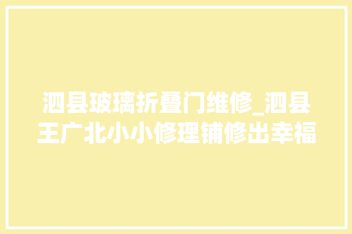 泗县玻璃折叠门维修_泗县王广北小小修理铺修出幸福新生活安徽安徽财经网